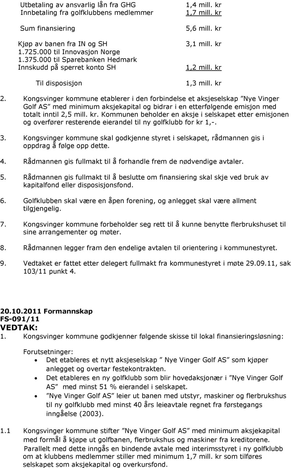 Kongsvinger kommune etablerer i den forbindelse et aksjeselskap Nye Vinger Golf AS med minimum aksjekapital og bidrar i en etterfølgende emisjon med totalt inntil 2,5 mill. kr.