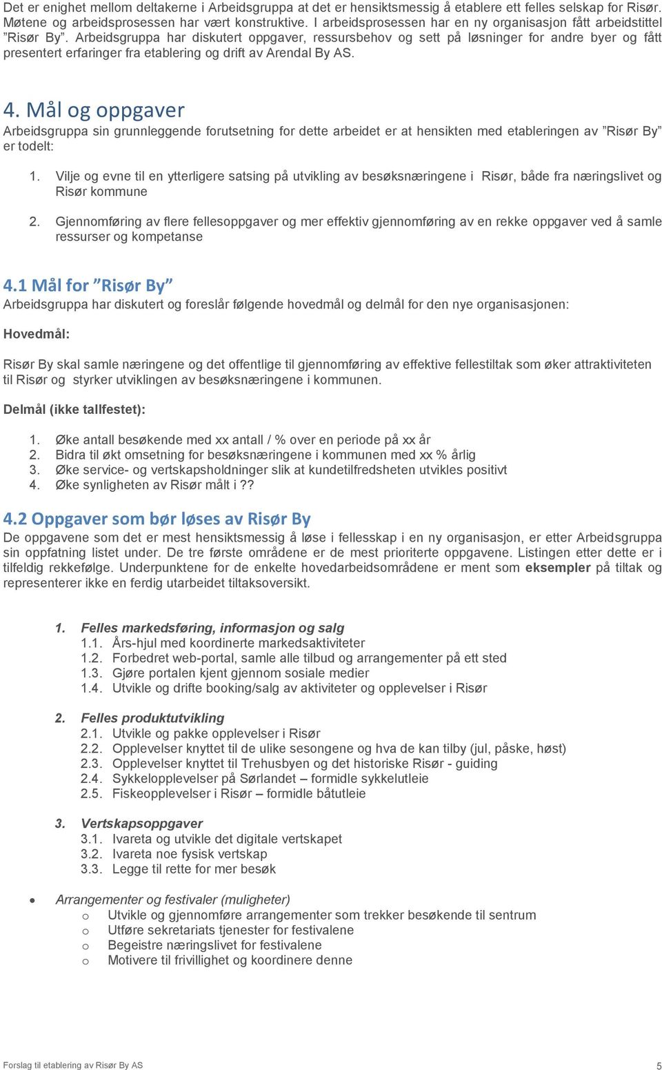 Arbeidsgruppa har diskutert oppgaver, ressursbehov og sett på løsninger for andre byer og fått presentert erfaringer fra etablering og drift av Arendal By AS. 4.