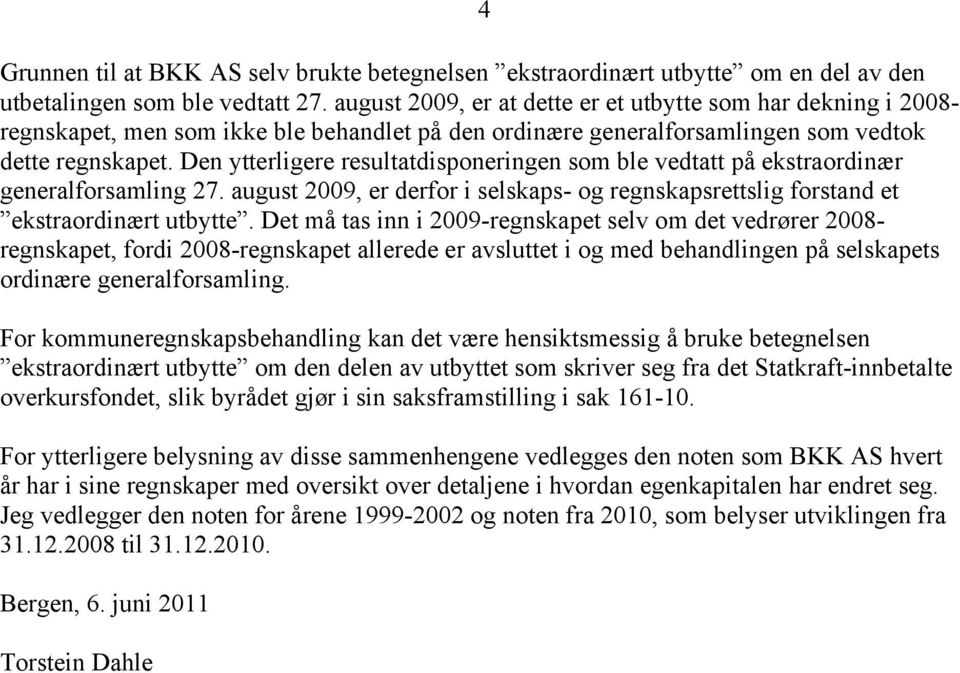 Den ytterligere resultatdisponeringen som ble vedtatt på ekstraordinær generalforsamling 27. august 2009, er derfor i selskaps- og regnskapsrettslig forstand et ekstraordinært utbytte.