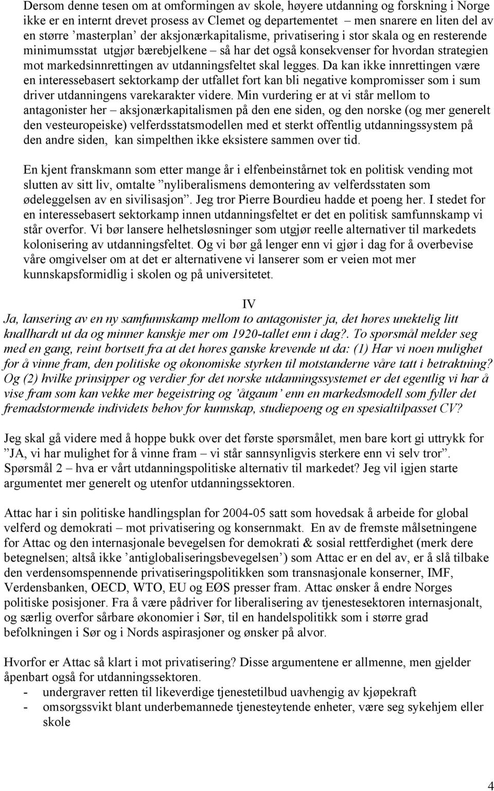 legges. Da kan ikke innrettingen være en interessebasert sektorkamp der utfallet fort kan bli negative kompromisser som i sum driver utdanningens varekarakter videre.