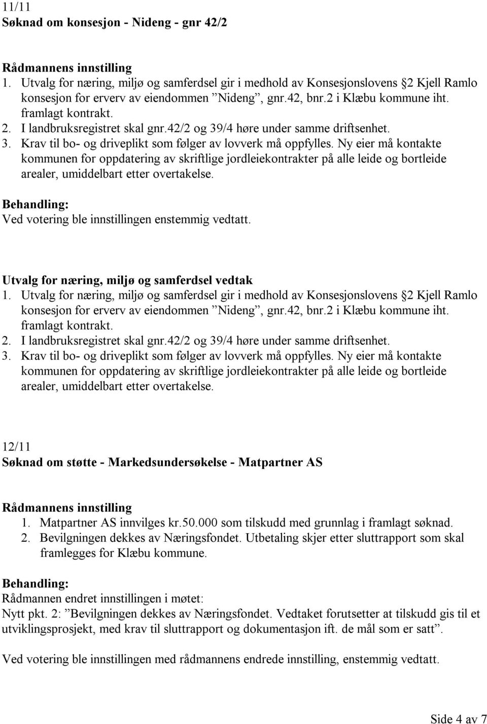 Ny eier må kontakte kommunen for oppdatering av skriftlige jordleiekontrakter på alle leide og bortleide arealer, umiddelbart etter overtakelse. Ved votering ble innstillingen enstemmig vedtatt.