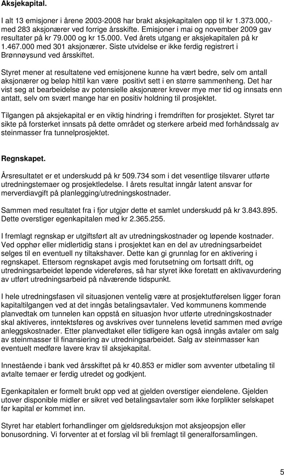 Styret mener at resultatene ved emisjonene kunne ha vært bedre, selv om antall aksjonærer og beløp hittil kan være positivt sett i en større sammenheng.