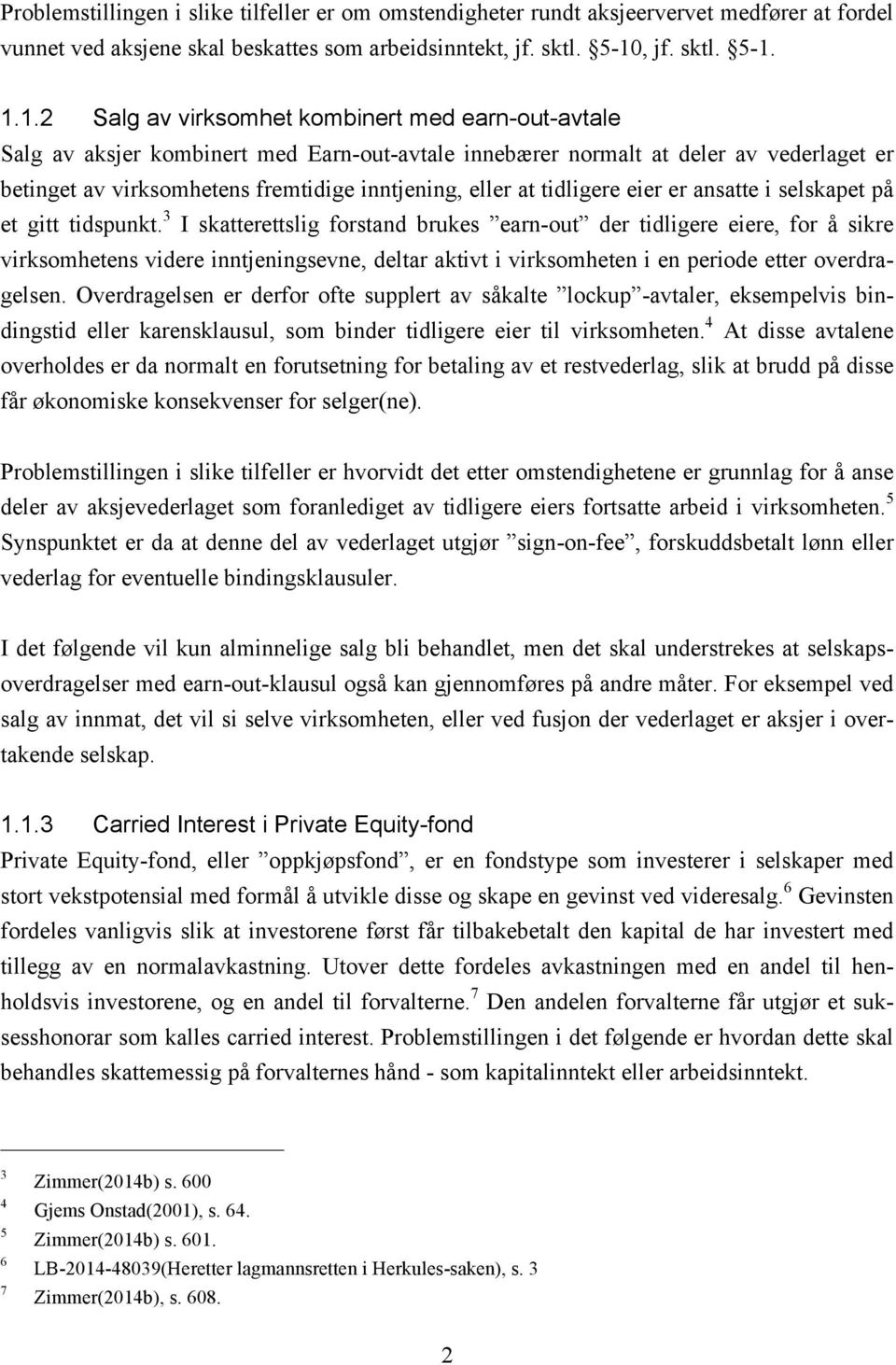 1.1.2 Salg av virksomhet kombinert med earn-out-avtale Salg av aksjer kombinert med Earn-out-avtale innebærer normalt at deler av vederlaget er betinget av virksomhetens fremtidige inntjening, eller