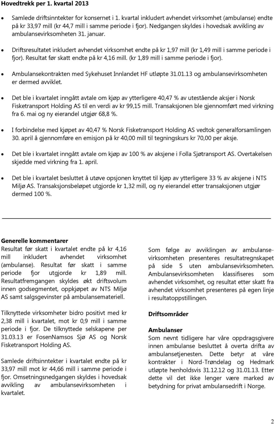 Resultat før skatt endte på kr 4,16 mill. (kr 1,89 mill i samme periode i fjor). Ambulansekontrakten med Sykehuset Innlandet HF utløpte 31.01.13 og ambulansevirksomheten er dermed avviklet.