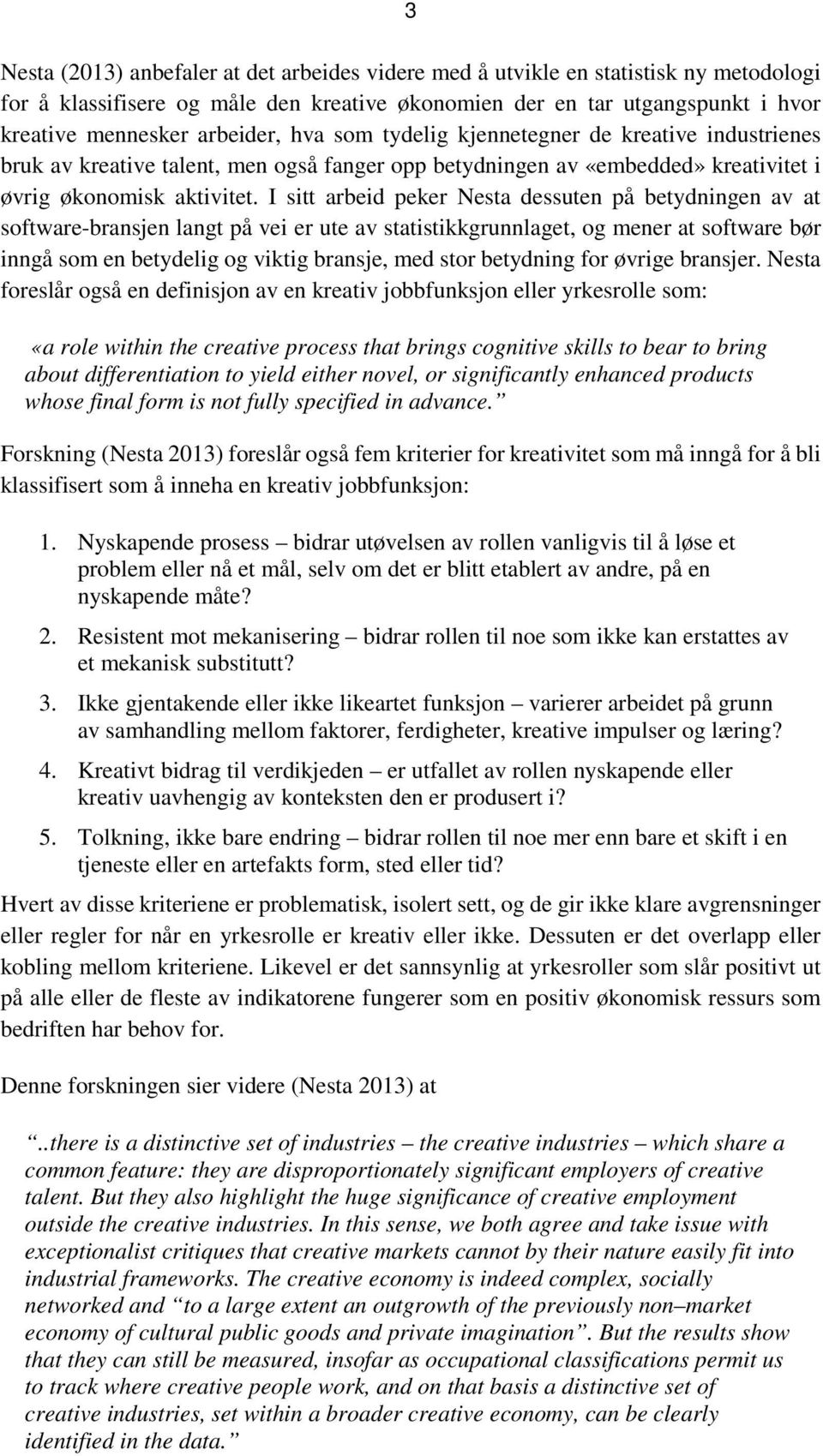 I sitt arbeid peker Nesta dessuten på betydningen av at software-bransjen langt på vei er ute av statistikkgrunnlaget, og mener at software bør inngå som en betydelig og viktig bransje, med stor