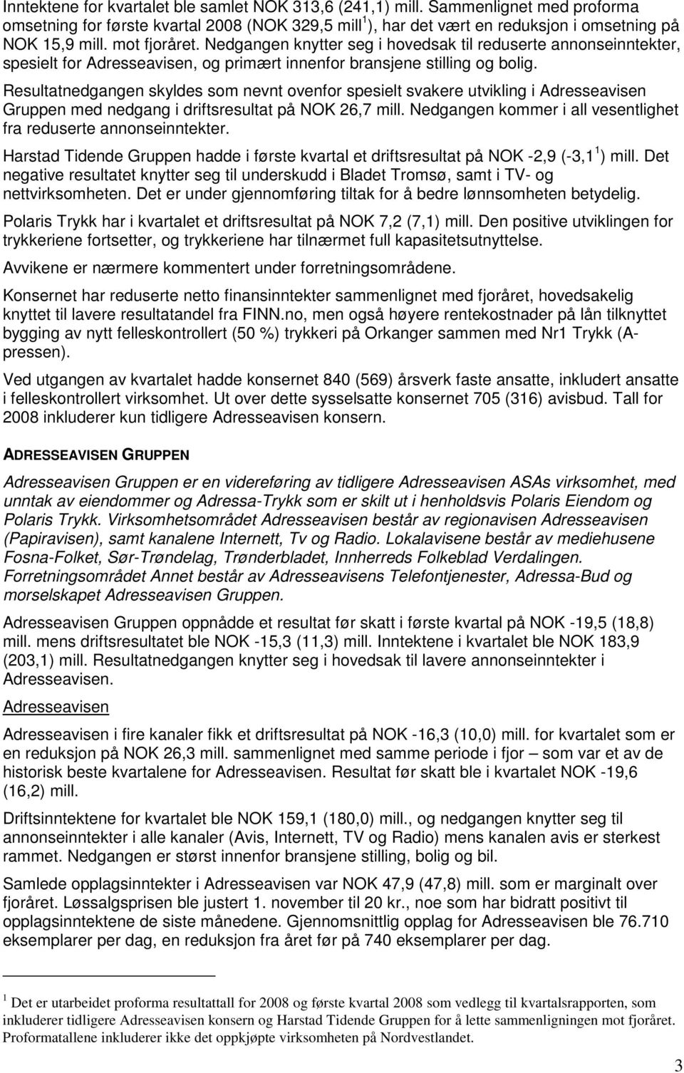 Resultatnedgangen skyldes som nevnt ovenfor spesielt svakere utvikling i Adresseavisen Gruppen med nedgang i driftsresultat på NOK 26,7 mill.