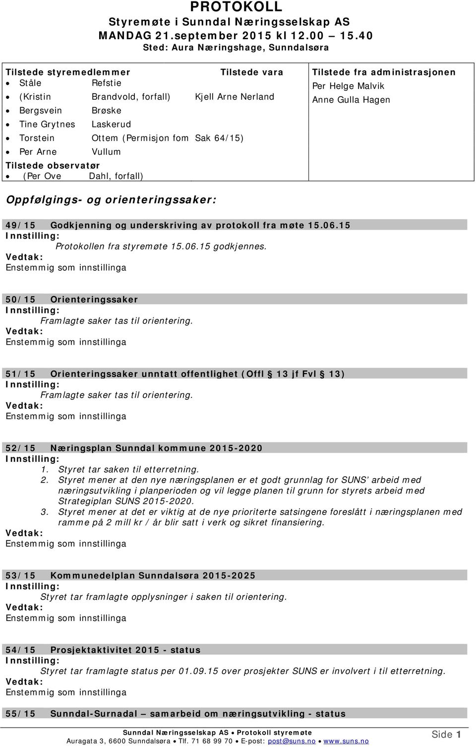 Hagen Bergsvein Brøske Tine Grytnes Laskerud Torstein Ottem (Permisjon fom Sak 64/15) Per Arne Vullum Tilstede observatør (Per Ove Dahl, forfall) Oppfølgings- og orienteringssaker: 49/15 Godkjenning