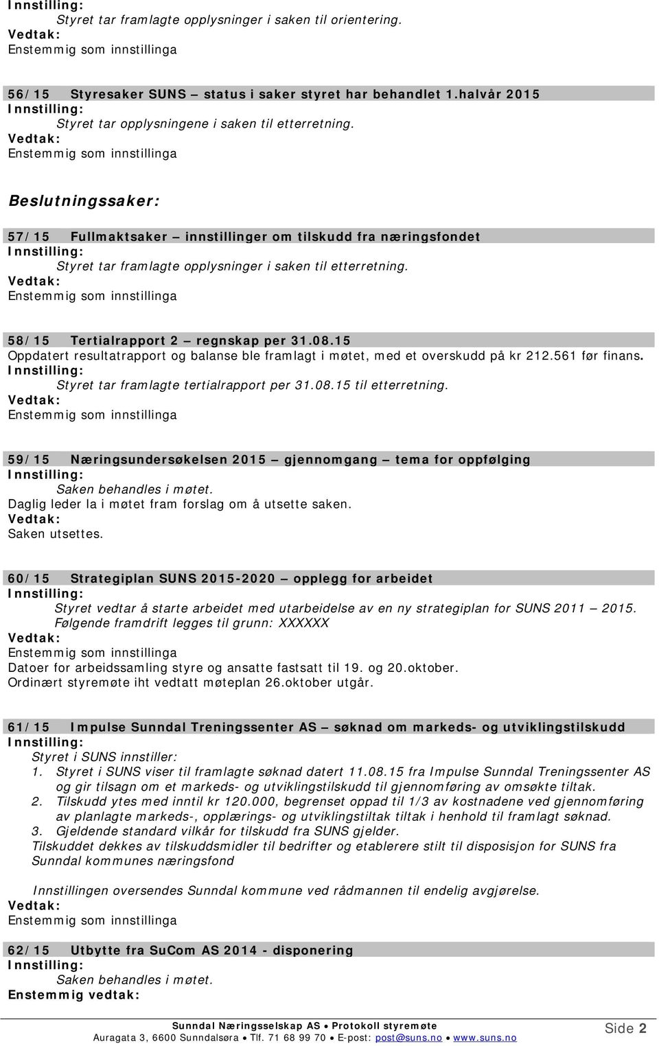 Vedtak: Enstemmig som innstillinga Beslutningssaker: 57/15 Fullmaktsaker innstillinger om tilskudd fra næringsfondet Styret tar framlagte opplysninger i saken til etterretning.