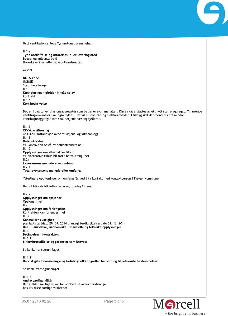 3) Kunngjøringen gjelder inngåelse av Kontrakt II.1.5) Kort beskrivelse Det er i dag to ventilasjonsaggregater som betjener svømmehallen. Disse skal erstattes av ett nytt større aggregat.