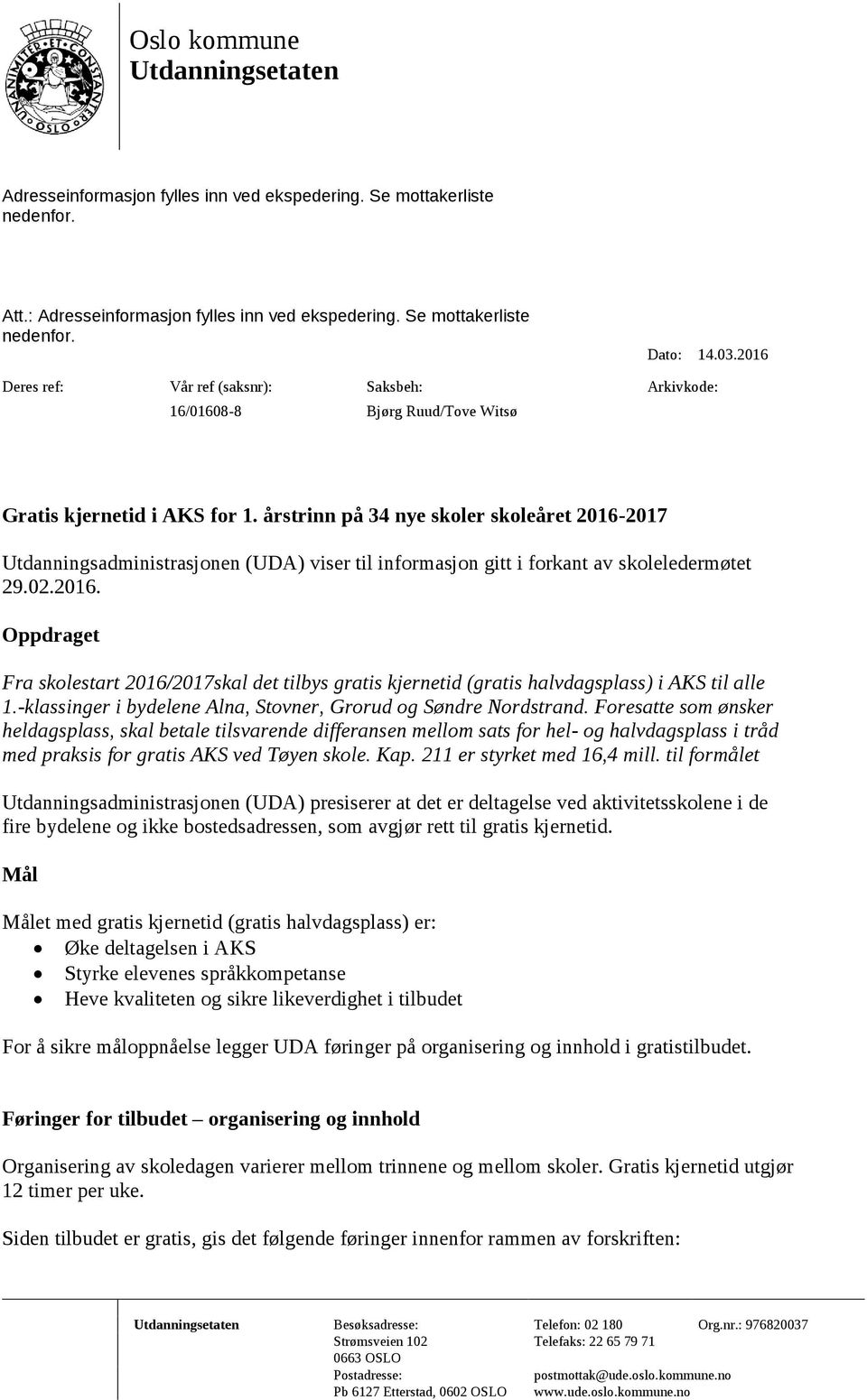 årstrinn på 34 nye skoler skoleåret 2016-2017 Utdanningsadministrasjonen (UDA) viser til informasjon gitt i forkant av skoleledermøtet 29.02.2016. Oppdraget Fra skolestart 2016/2017skal det tilbys gratis kjernetid (gratis halvdagsplass) i AKS til alle 1.