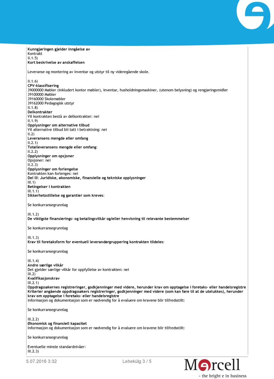 6) CPV-klassifisering 39000000 Møbler (inkludert kontor møbler), inventar, husholdningsmaskiner, (utenom belysning) og rengjøringsmidler 39100000 Møbler 39160000 Skolemøbler 39162000 Pedagogisk