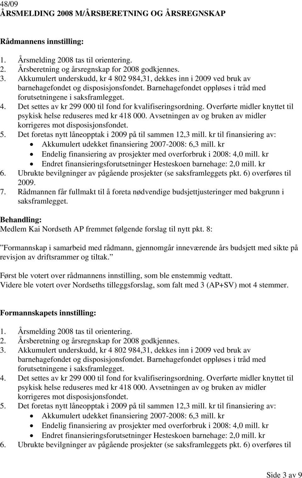 Overførte midler knyttet til psykisk helse reduseres med kr 418 000. Avsetningen av og bruken av midler korrigeres mot disposisjonsfondet. 5.