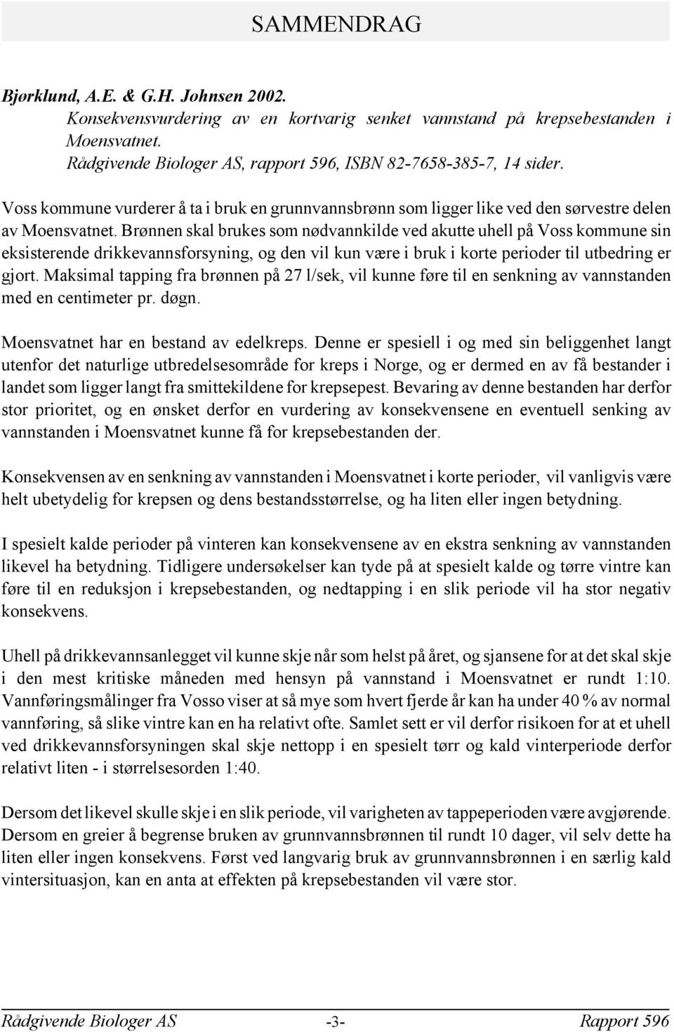 Brønnen skal brukes som nødvannkilde ved akutte uhell på Voss kommune sin eksisterende drikkevannsforsyning og den vil kun være i bruk i korte perioder til utbedring er gjort.