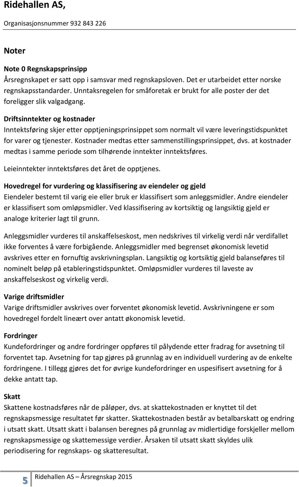 Driftsinntekter og kostnader Inntektsføring skjer etter opptjeningsprinsippet som normalt vil være leveringstidspunktet for varer og tjenester. Kostnader medtas etter sammenstillingsprinsippet, dvs.