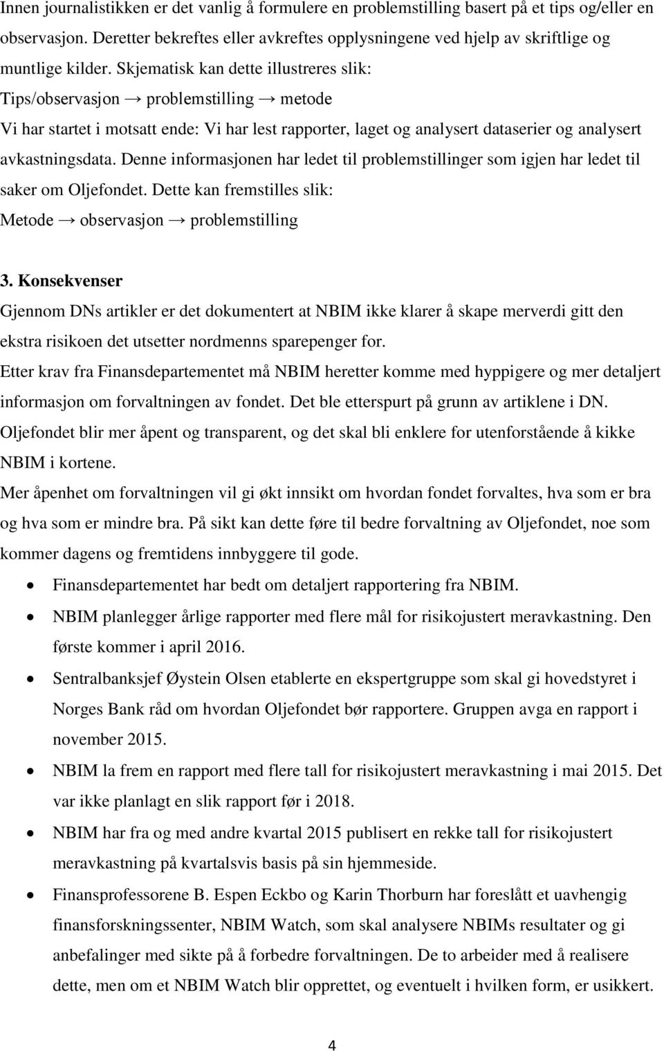 Skjematisk kan dette illustreres slik: Tips/observasjon problemstilling metode Vi har startet i motsatt ende: Vi har lest rapporter, laget og analysert dataserier og analysert avkastningsdata.