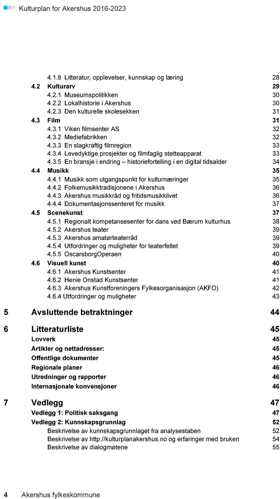 4 Musikk 35 4.4.1 Musikk som utgangspunkt for kulturnæringer 35 4.4.2 Folkemusikktradisjonene i Akershus 36 4.4.3 Akershus musikkråd og fritidsmusikklivet 36 4.4.4 Dokumentasjonssenteret for musikk 37 4.