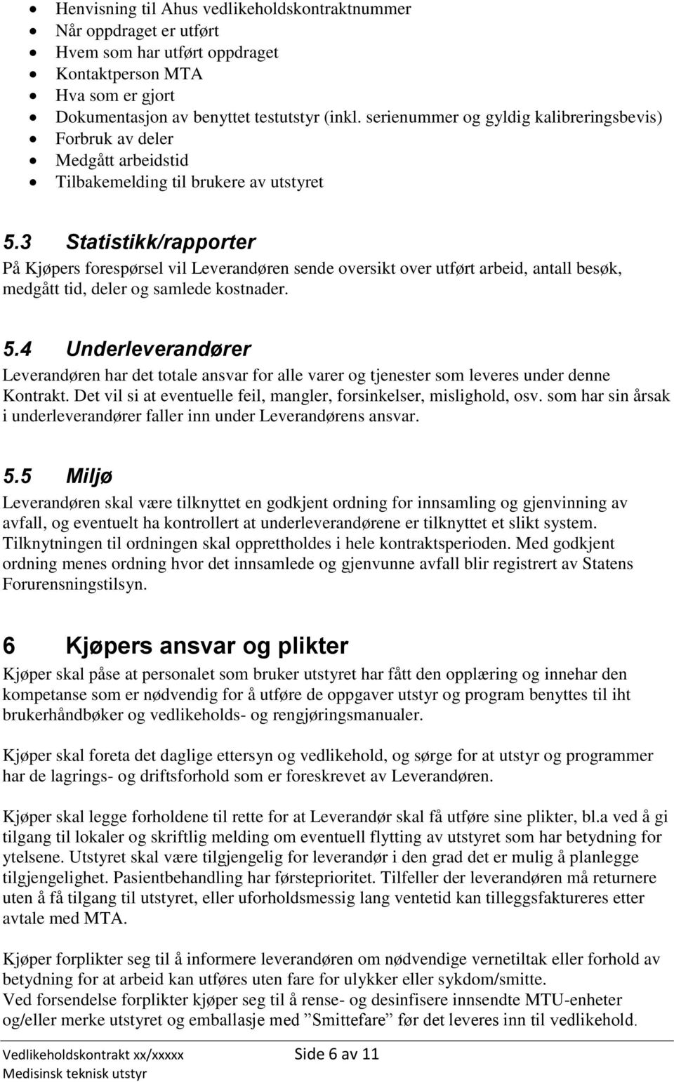 3 Statistikk/rapporter På Kjøpers forespørsel vil Leverandøren sende oversikt over utført arbeid, antall besøk, medgått tid, deler og samlede kostnader. 5.