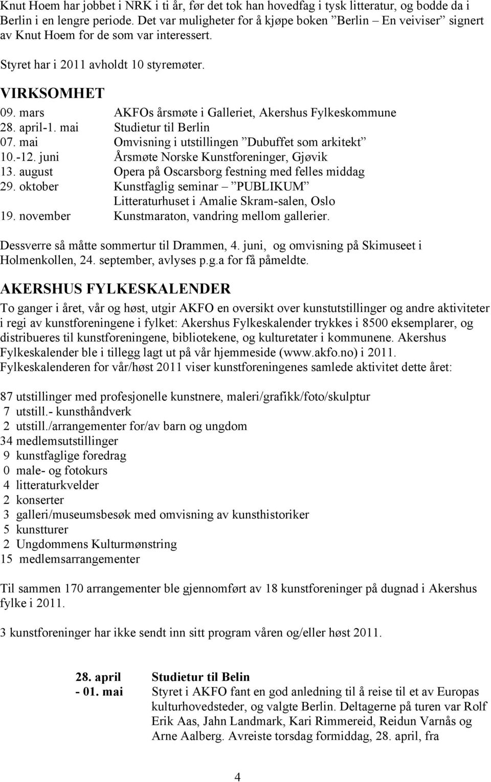 mars AKFOs årsmøte i Galleriet, Akershus Fylkeskommune 28. april-1. mai Studietur til Berlin 07. mai Omvisning i utstillingen Dubuffet som arkitekt 10.-12.