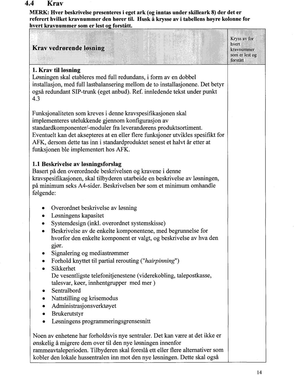 Krav til løsning Løsningen skal etableres med full redundans, i form av en dobbel installasjon, med full lastbalansering mellom de to installasjonene. Det betyr også redundant SIP-trunk (eget anbud).