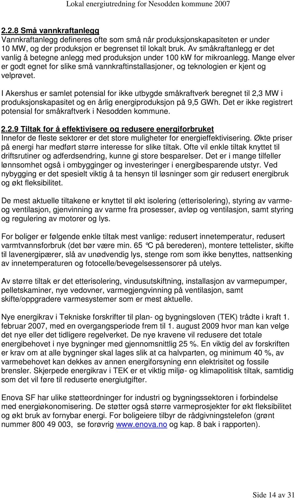 I Akershus er samlet potensial for ikke utbygde småkraftverk beregnet til 2,3 MW i produksjonskapasitet og en årlig energiproduksjon på 9,5 GWh.