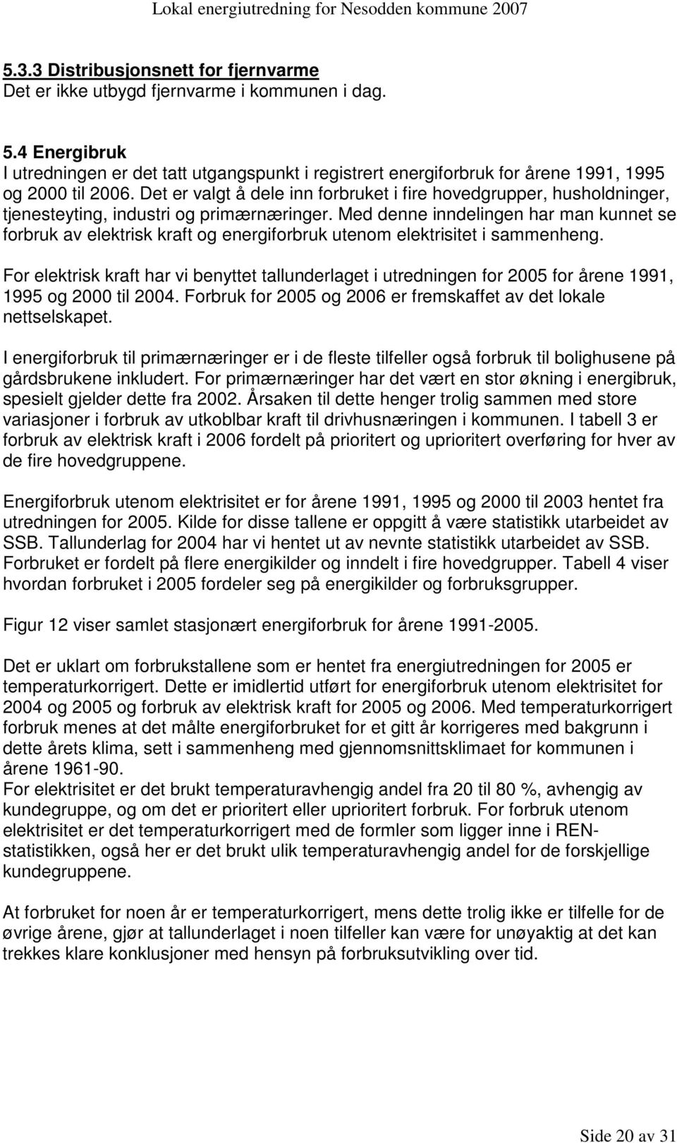 Det er valgt å dele inn forbruket i fire hovedgrupper, husholdninger, tjenesteyting, industri og primærnæringer.