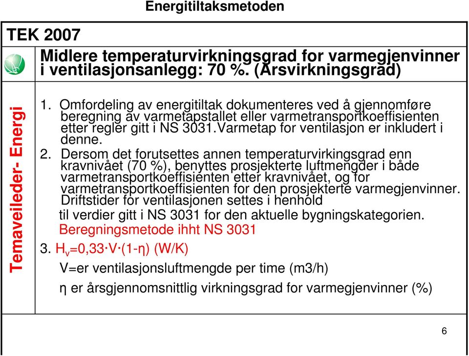 Dersom det forutsettes annen temperaturvirkingsgrad enn kravnivået (70 %), benyttes prosjekterte luftmengder i både varmetransportkoeffisienten etter kravnivået, og for varmetransportkoeffisienten