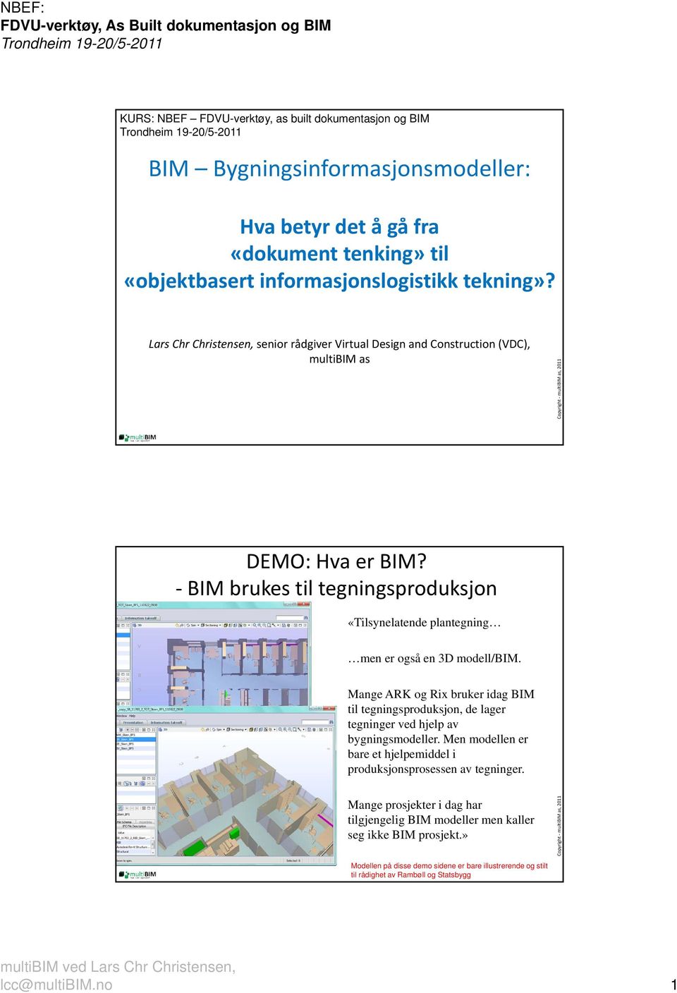 brukes til tegningsproduksjon «Tilsynelatende plantegning men er også en 3D modell/. Mange ARK og Rix bruker idag til tegningsproduksjon, de lager tegninger ved hjelp av bygningsmodeller.