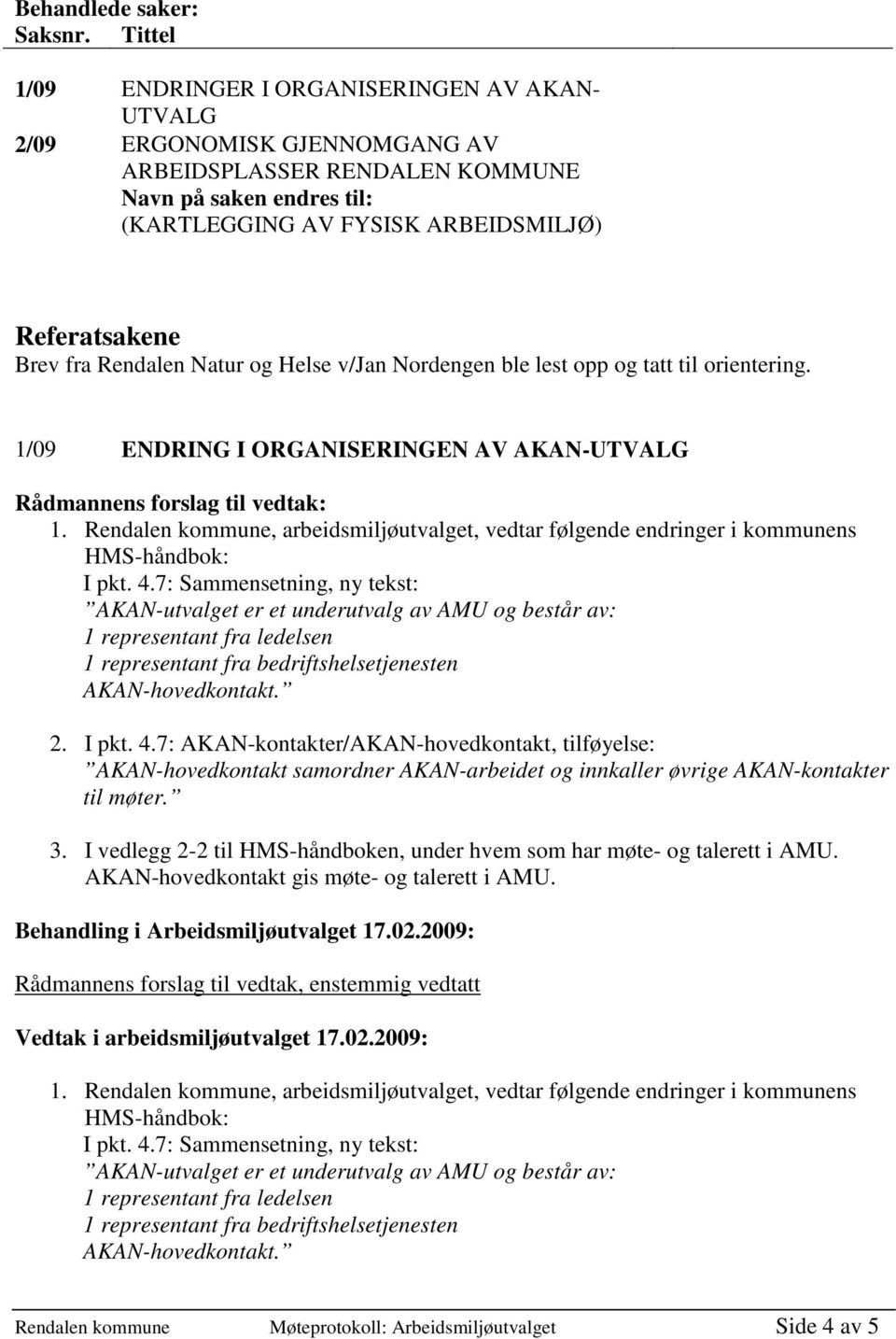 fra Rendalen Natur og Helse v/jan Nordengen ble lest opp og tatt til orientering. 1/09 ENDRING I ORGANISERINGEN AV AKAN-UTVALG Rådmannens forslag til vedtak: 1.