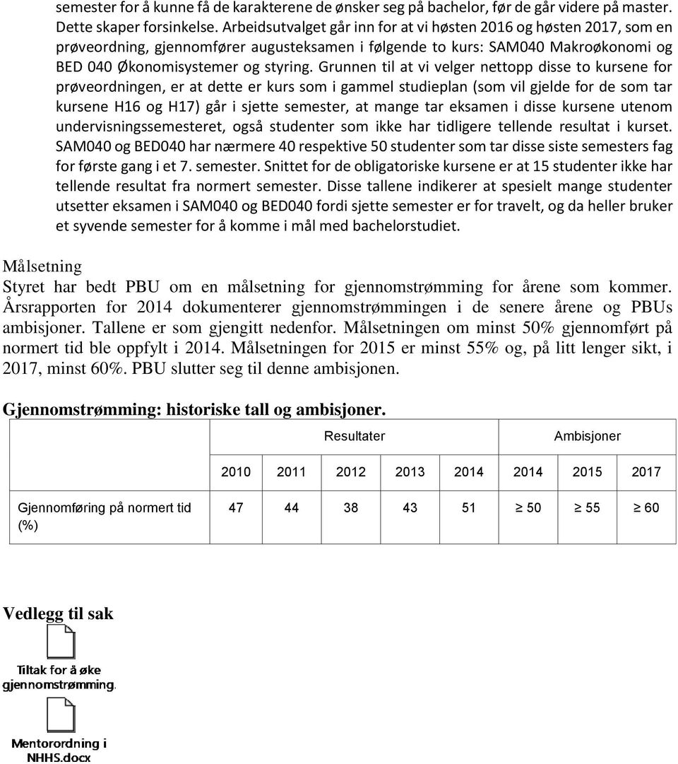 Grunnen til at vi velger nettopp disse to kursene for prøveordningen, er at dette er kurs som i gammel studieplan (som vil gjelde for de som tar kursene H16 og H17) går i sjette semester, at mange