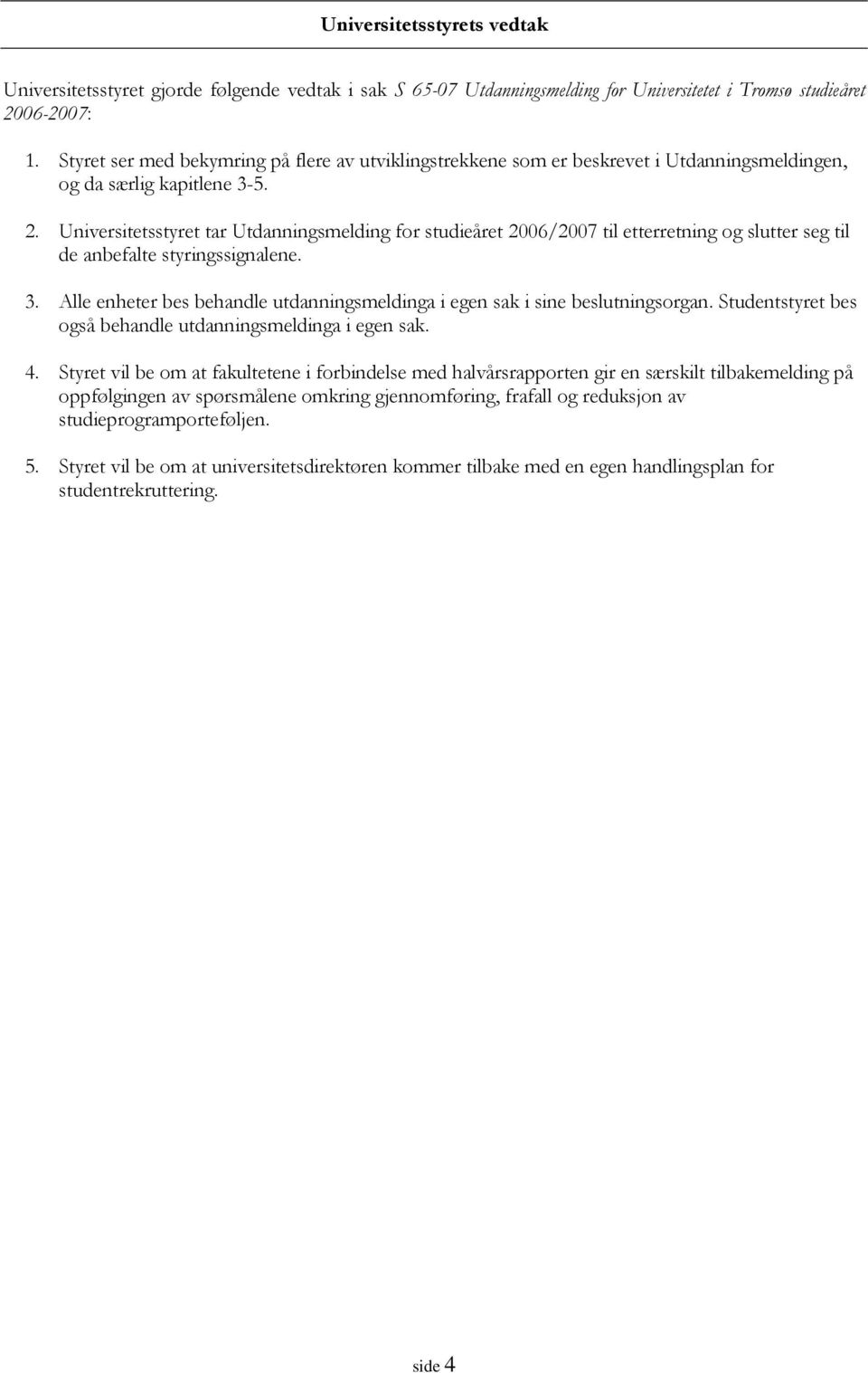 Universitetsstyret tar Utdanningsmelding for studieåret 2006/2007 til etterretning og slutter seg til de anbefalte styringssignalene. 3.