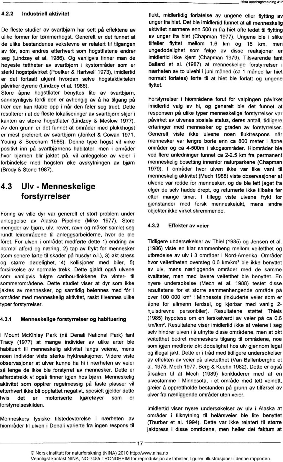 Og vanligvis finner man de høyeste tettheter av svartbjørn i kystområder som er sterkt hogstpåvirket (Poelker & Hartwell 1973), imidlertid er det fortsatt ukjent hvordan selve hogstaktiviteten