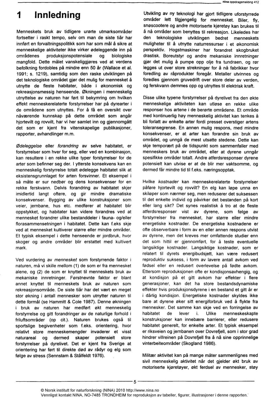 1991; s. 1219), samtidig som den raske utviklingen på det teknologiske området gjør det mulig for mennesket å utnytte de fleste habitater, både i økonomisk og rekreasjonsmessig henseende.