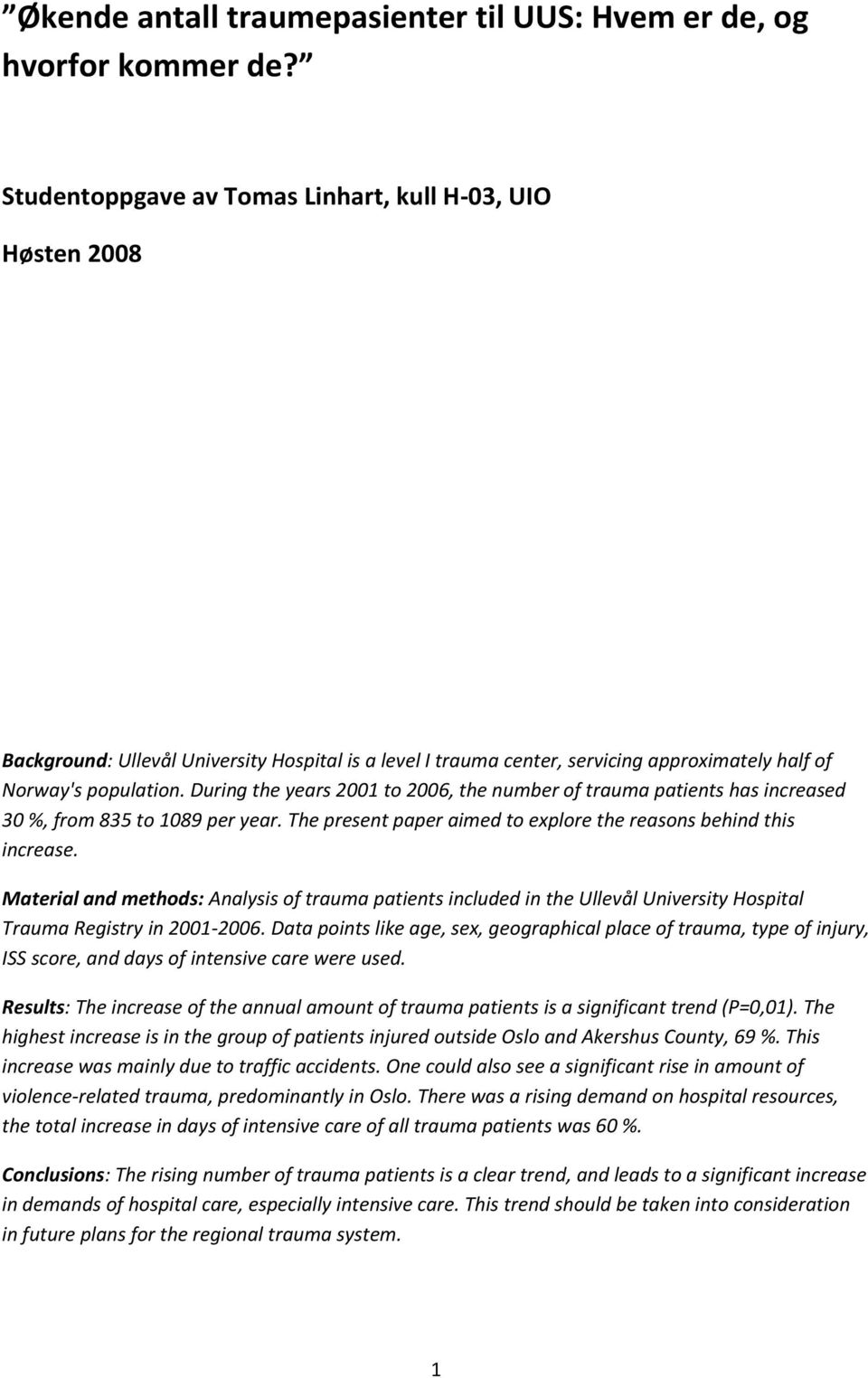 During the years 2001 to 2006, the number of trauma patients has increased 30 %, from 835 to 1089 per year. The present paper aimed to explore the reasons behind this increase.