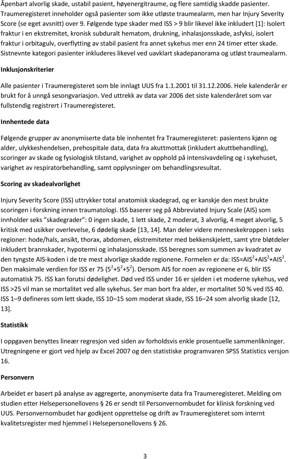 Følgende type skader med ISS > 9 blir likevel ikke inkludert [1]: Isolert fraktur i en ekstremitet, kronisk subduralt hematom, drukning, inhalasjonsskade, asfyksi, isolert fraktur i orbitagulv,