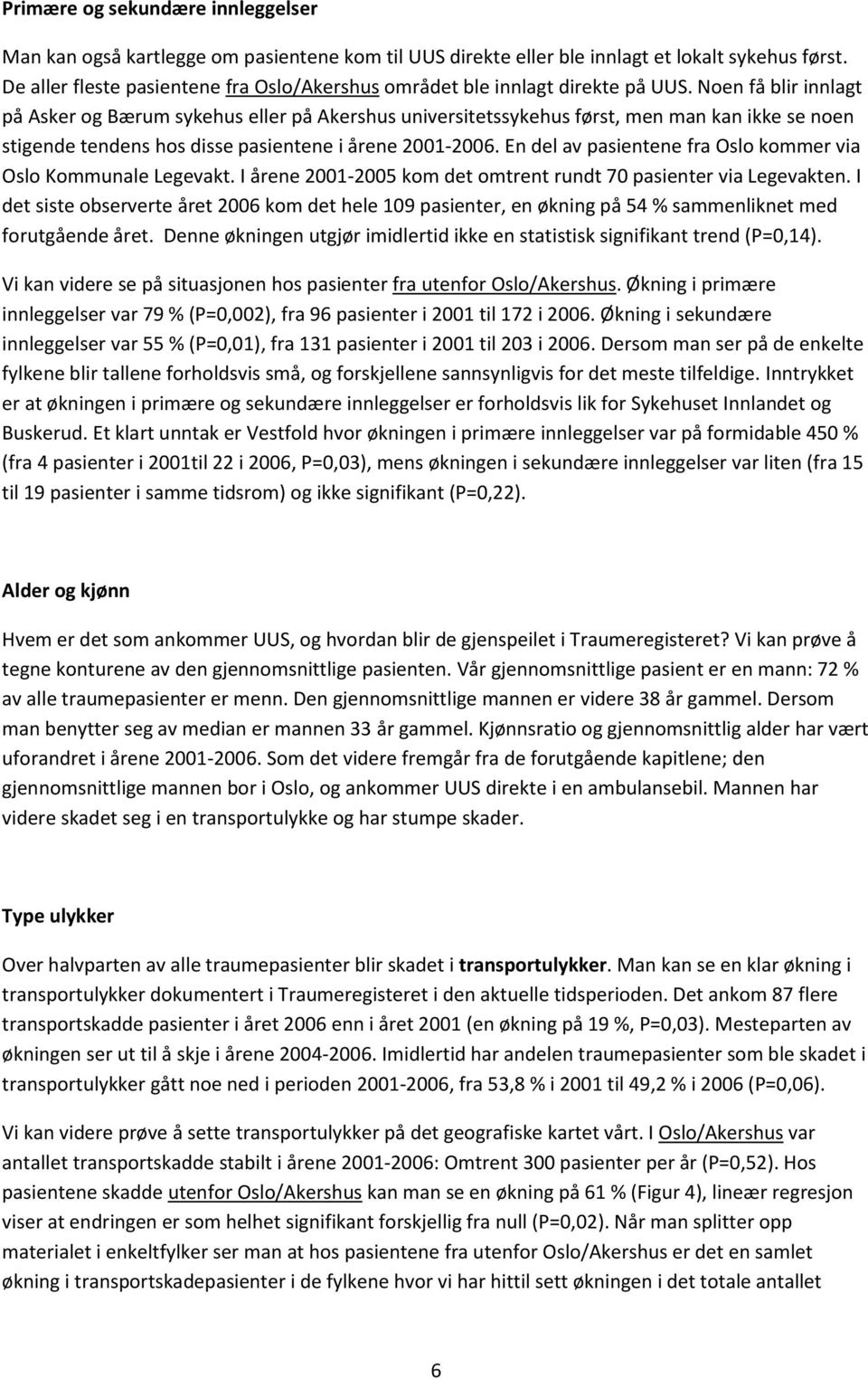 Noen få blir innlagt på Asker og Bærum sykehus eller på Akershus universitetssykehus først, men man kan ikke se noen stigende tendens hos disse pasientene i årene 2001-2006.