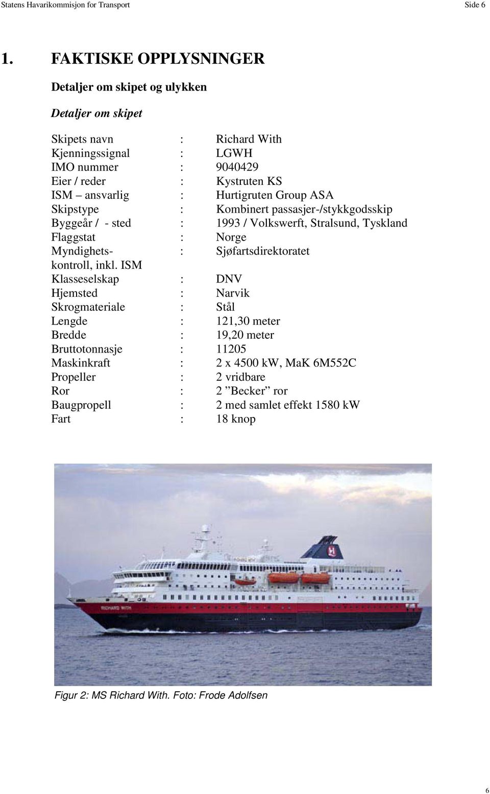 Hurtigruten Group ASA Skipstype : Kombinert passasjer-/stykkgodsskip Byggeår / - sted : 1993 / Volkswerft, Stralsund, Tyskland Flaggstat : Norge Myndighets- : Sjøfartsdirektoratet