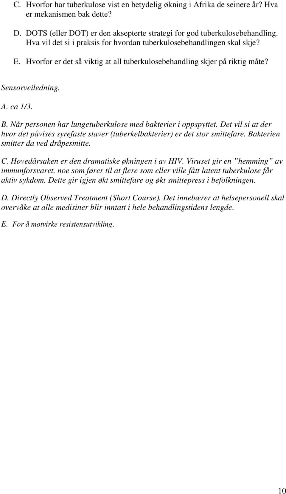 Når personen har lungetuberkulose med bakterier i oppspyttet. Det vil si at der hvor det påvises syrefaste staver (tuberkelbakterier) er det stor smittefare. Bakterien smitter da ved dråpesmitte. C.