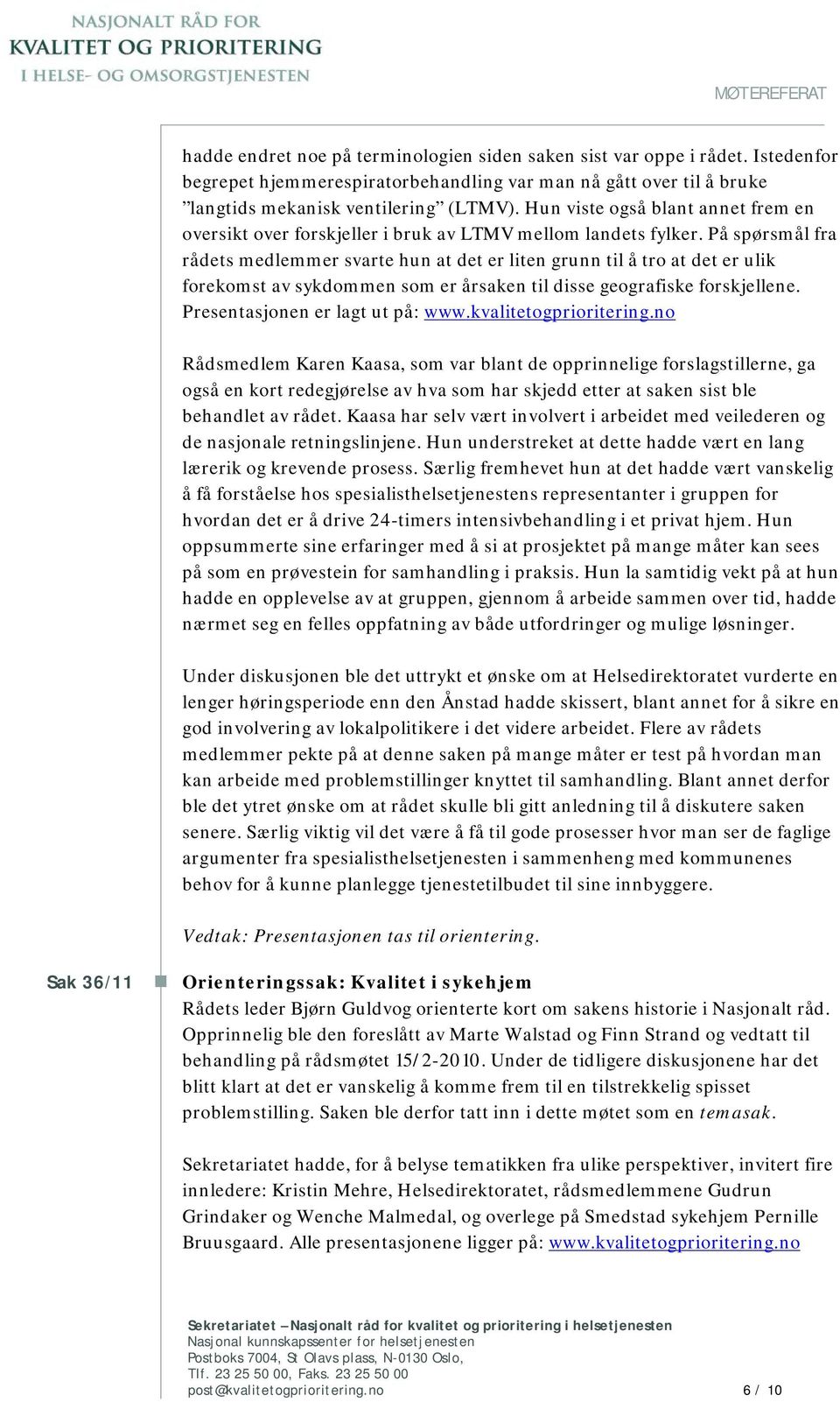 På spørsmål fra rådets medlemmer svarte hun at det er liten grunn til å tro at det er ulik forekomst av sykdommen som er årsaken til disse geografiske forskjellene. Presentasjonen er lagt ut på: www.