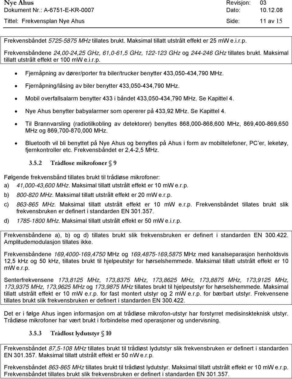 Fjernåpning/låsing av biler benytter 433,050-434,790 MHz. Mobil overfallsalarm benytter 433 i båndet 433,050-434,790 MHz. Se Kapittel 4. Nye Ahus benytter babyalarmer som opererer på 433,92 MHz.