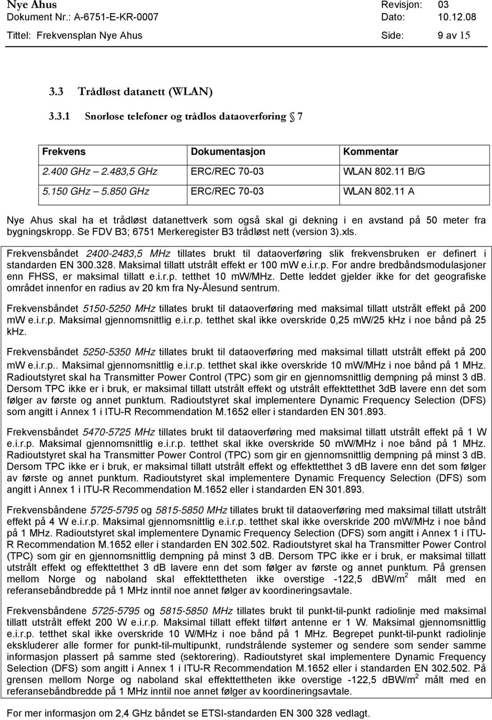 11 A Nye Ahus skal ha et trådløst datanettverk som også skal gi dekning i en avstand på 50 meter fra bygningskropp. Se FDV B3; 6751 Merkeregister B3 trådløst nett (version 3).xls.