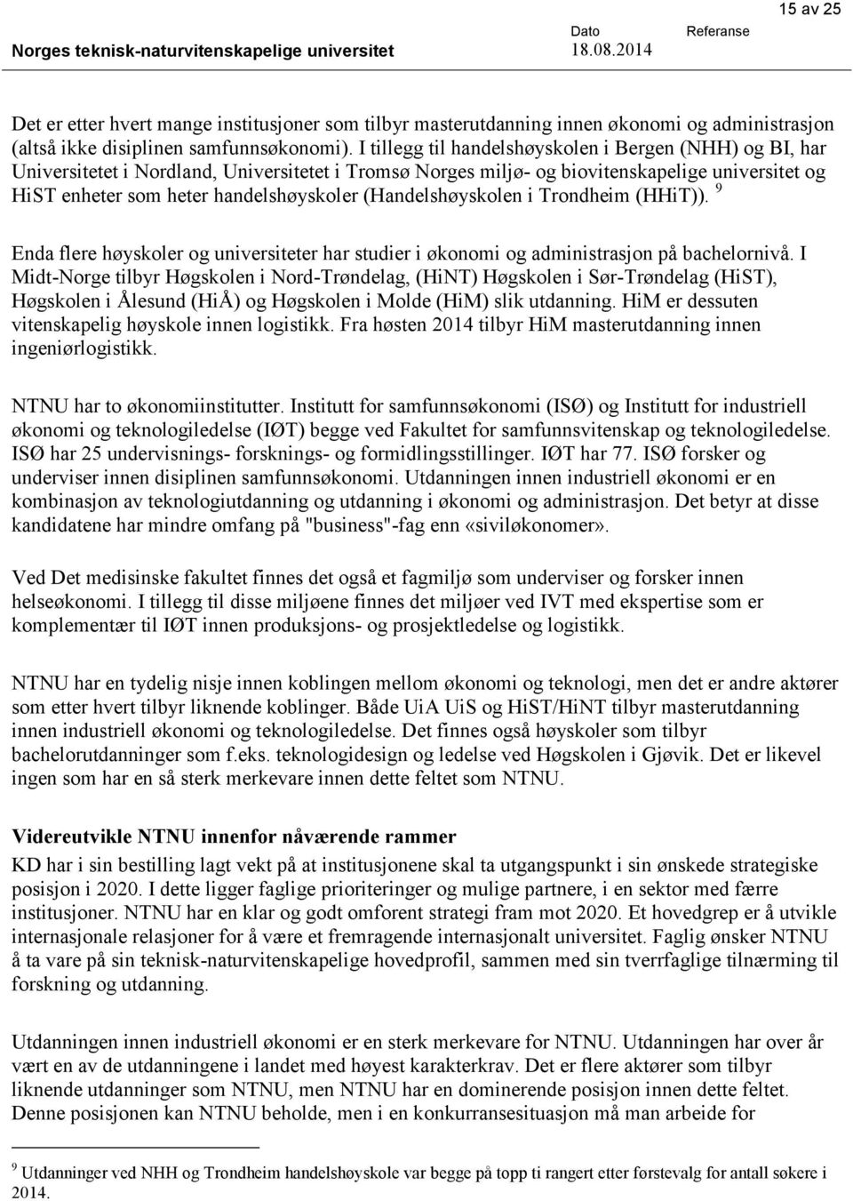 I tillegg til handelshøyskolen i Bergen (NHH) og BI, har Universitetet i Nordland, Universitetet i Tromsø Norges miljø- og biovitenskapelige universitet og HiST enheter som heter handelshøyskoler