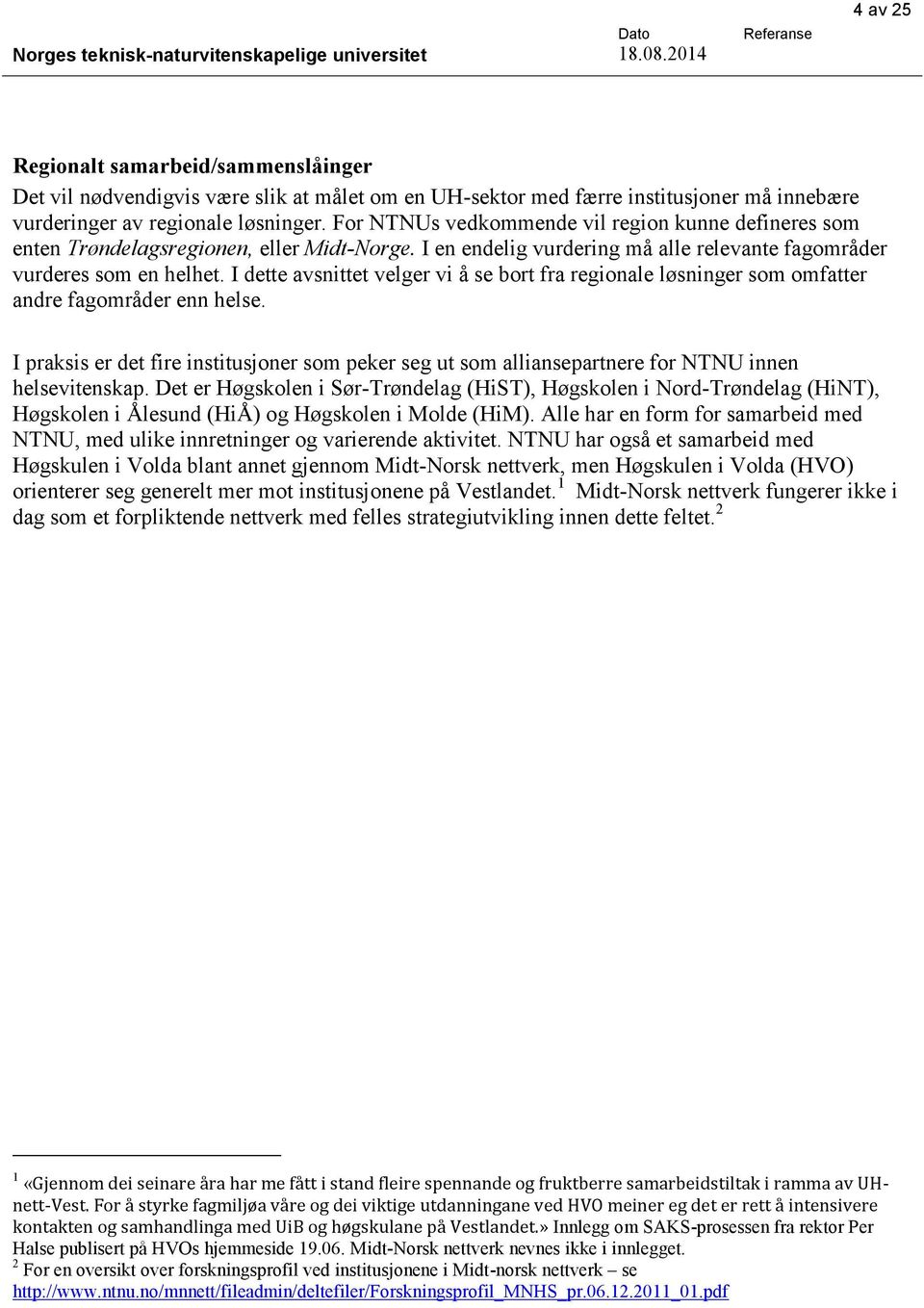 For NTNUs vedkommende vil region kunne defineres som enten Trøndelagsregionen, eller Midt-Norge. I en endelig vurdering må alle relevante fagområder vurderes som en helhet.