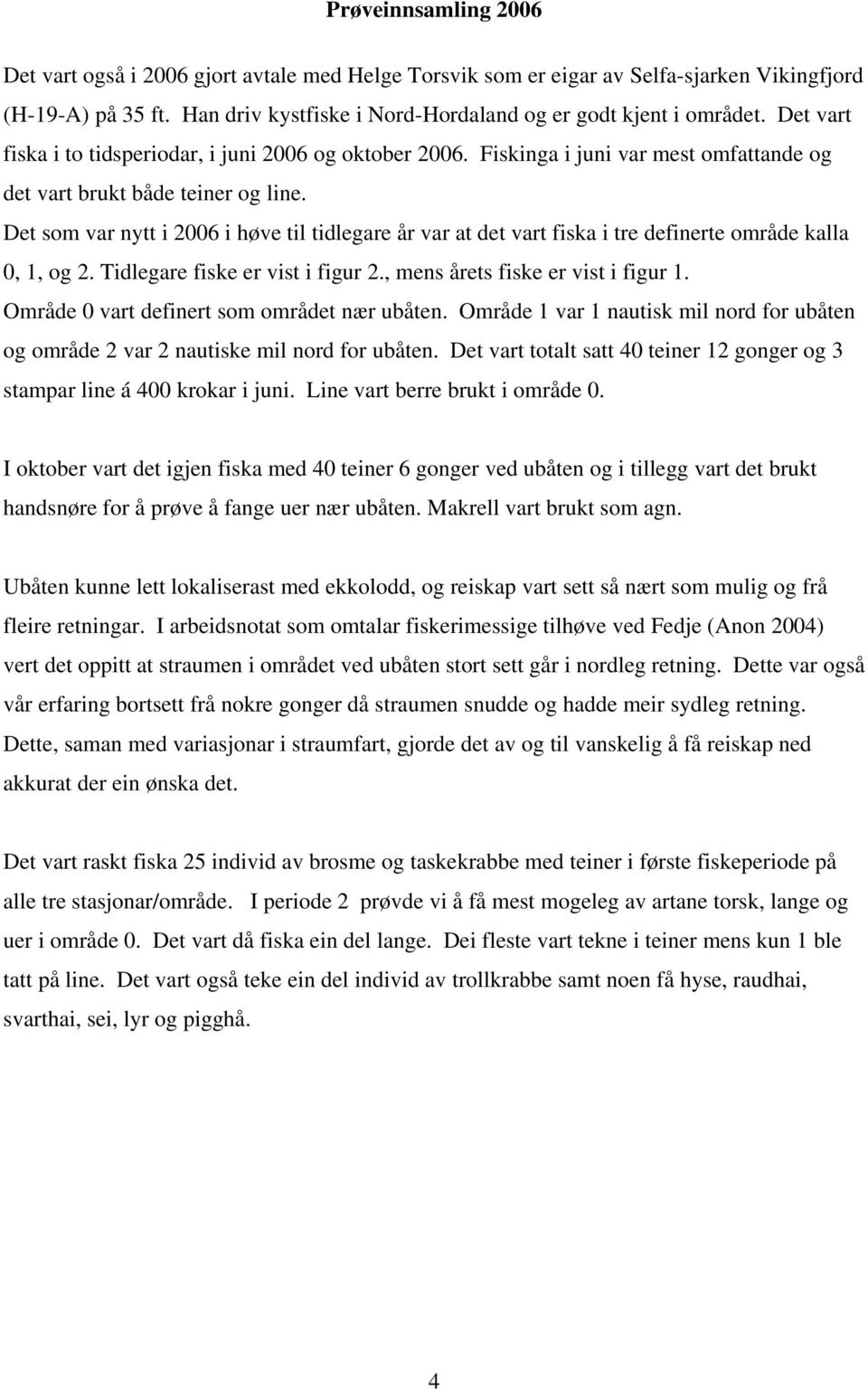 Det som var nytt i 2006 i høve til tidlegare år var at det vart fiska i tre definerte område kalla 0, 1, og 2. Tidlegare fiske er vist i figur 2., mens årets fiske er vist i figur 1.