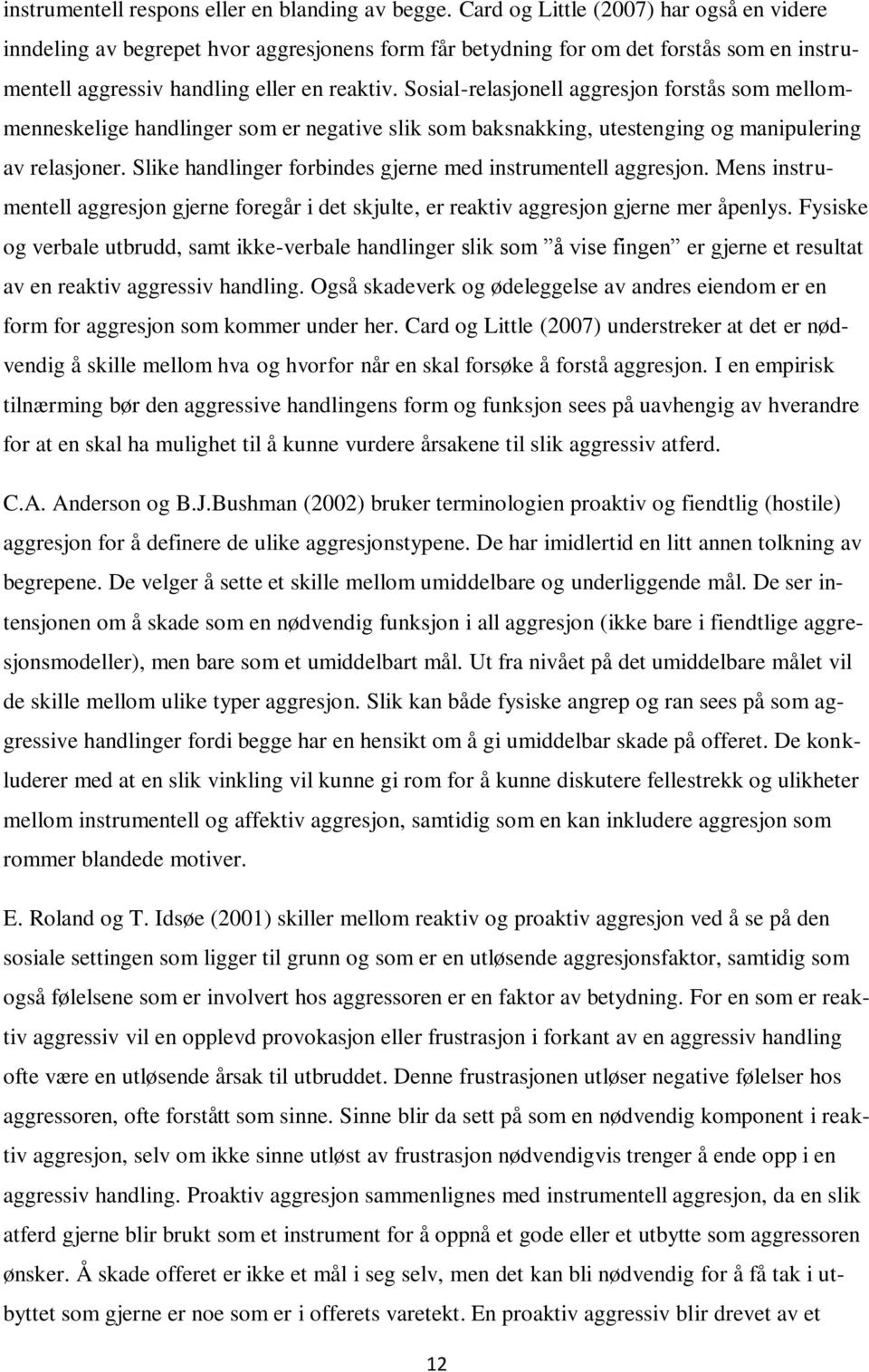 Sosial-relasjonell aggresjon forstås som mellommenneskelige handlinger som er negative slik som baksnakking, utestenging og manipulering av relasjoner.