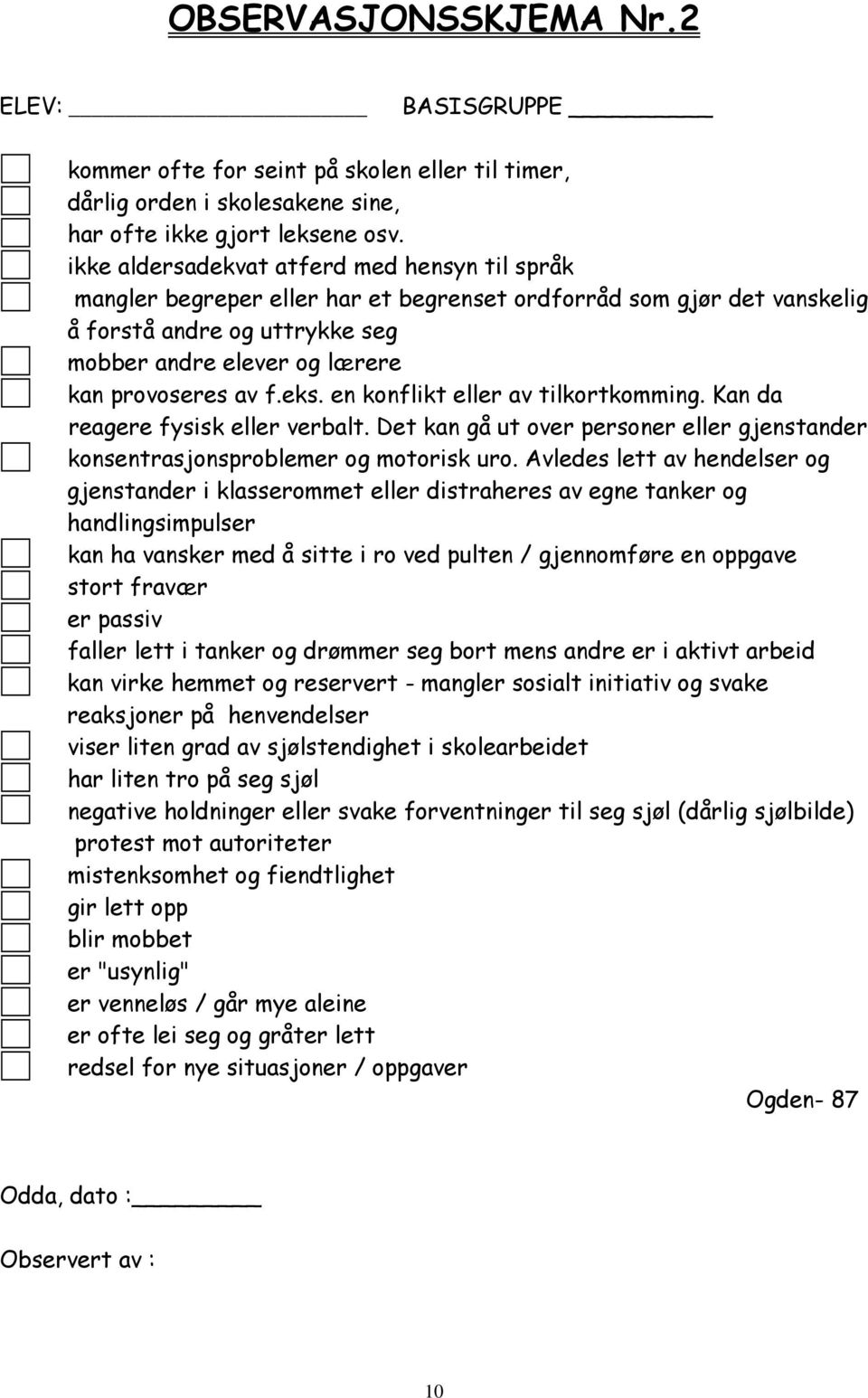 f.eks. en konflikt eller av tilkortkomming. Kan da reagere fysisk eller verbalt. Det kan gå ut over personer eller gjenstander konsentrasjonsproblemer og motorisk uro.