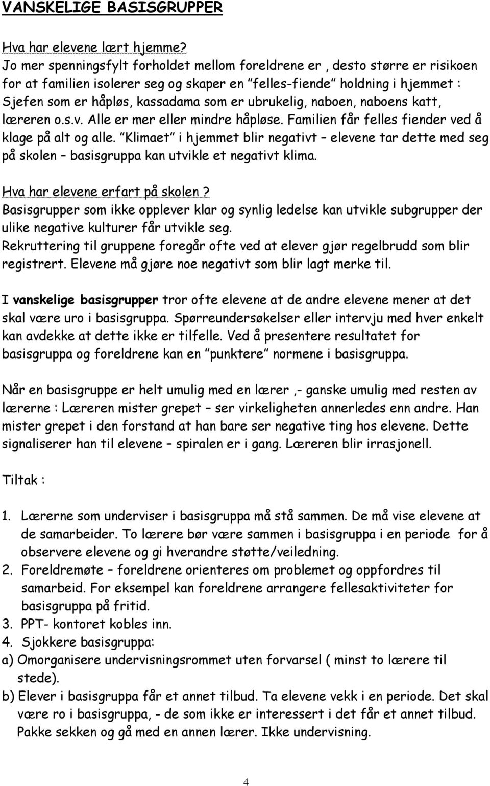 ubrukelig, naboen, naboens katt, læreren o.s.v. Alle er mer eller mindre håpløse. Familien får felles fiender ved å klage på alt og alle.