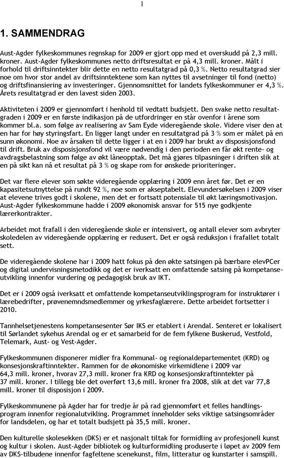 Gjennomsnittet for landets fylkeskommuner er 4,3 %. Årets resultatgrad er den lavest siden 2003. Aktiviteten i 2009 er gjennomført i henhold til vedtatt budsjett.