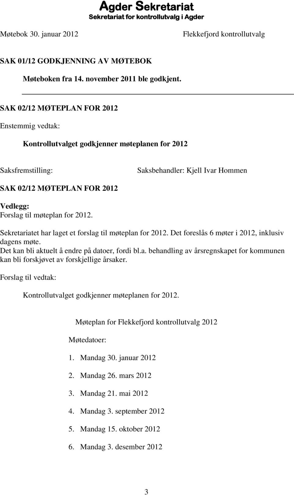 møteplan for 2012. Sekretariatet har laget et forslag til møteplan for 2012. Det foreslås 6 møter i 2012, inklusiv dagens møte. Det kan bli aktuelt å endre på datoer, fordi bl.a. behandling av årsregnskapet for kommunen kan bli forskjøvet av forskjellige årsaker.