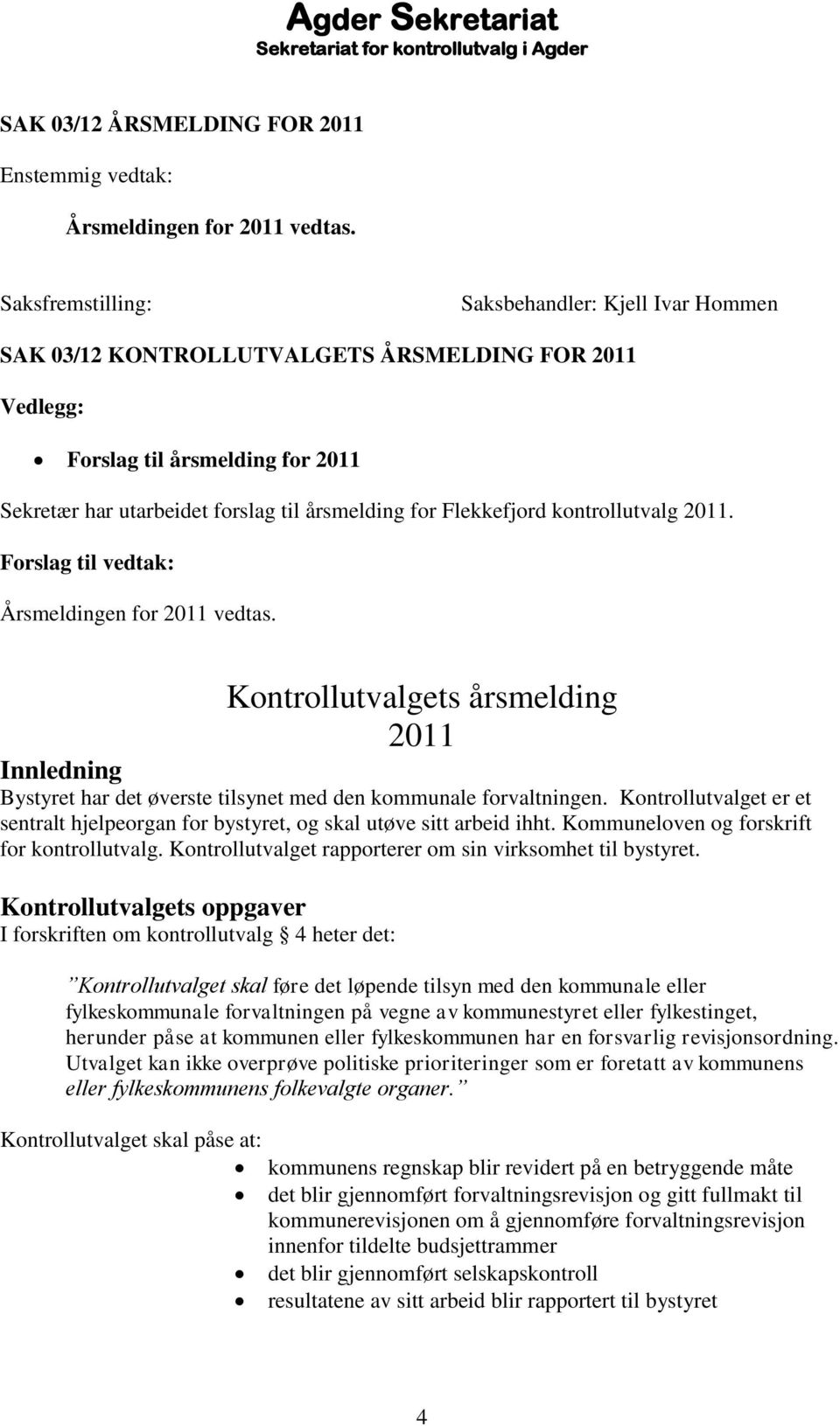 Flekkefjord kontrollutvalg 2011. Forslag til vedtak: Årsmeldingen for 2011 vedtas. Kontrollutvalgets årsmelding 2011 Innledning Bystyret har det øverste tilsynet med den kommunale forvaltningen.