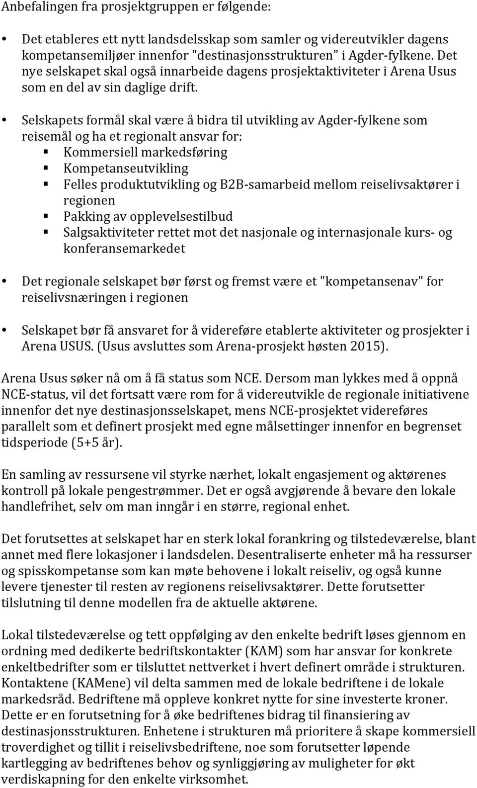 Selskapets formål skal være å bidra til utvikling av Agder- fylkene som reisemål og ha et regionalt ansvar for: Kommersiell markedsføring Kompetanseutvikling Felles produktutvikling og B2B- samarbeid